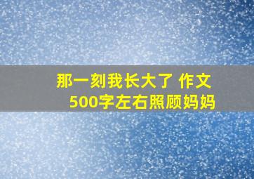 那一刻我长大了 作文500字左右照顾妈妈